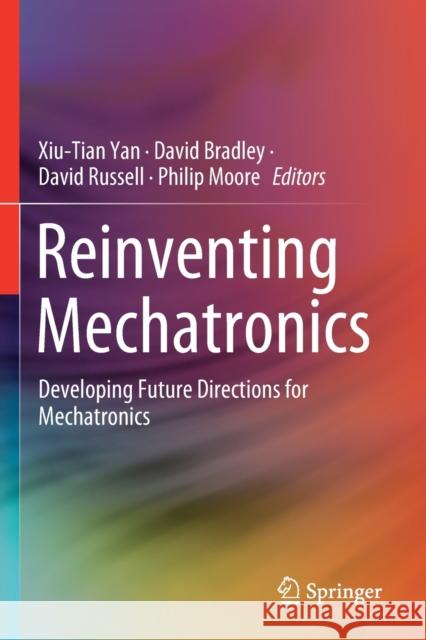 Reinventing Mechatronics: Developing Future Directions for Mechatronics Yan, Xiu-Tian 9783030291334 Springer International Publishing