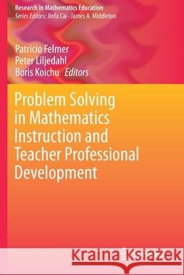 Problem Solving in Mathematics Instruction and Teacher Professional Development Patricio Felmer Peter Liljedahl Boris Koichu 9783030292171 Springer