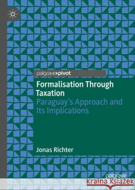 Formalisation Through Taxation: Paraguay's Approach and Its Implications Richter, Jonas 9783030292812 Palgrave Pivot