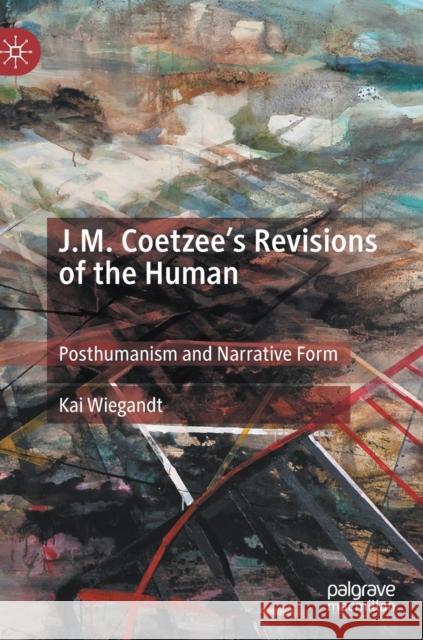 J.M. Coetzee's Revisions of the Human: Posthumanism and Narrative Form Wiegandt, Kai 9783030293055 Palgrave MacMillan