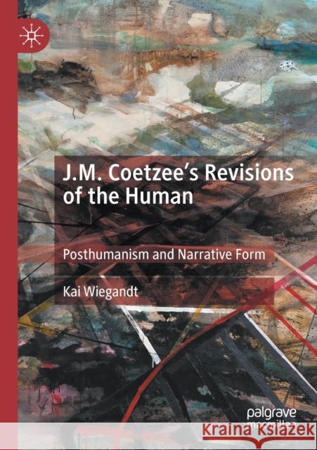 J.M. Coetzee's Revisions of the Human: Posthumanism and Narrative Form Kai Wiegandt 9783030293086 Palgrave MacMillan