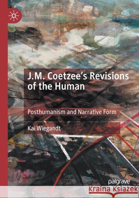 J.M. Coetzee's Revisions of the Human: Posthumanism and Narrative Form Kai Wiegandt 9783030293086