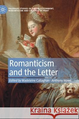 Romanticism and the Letter Madeleine Callaghan Anthony Howe 9783030293093