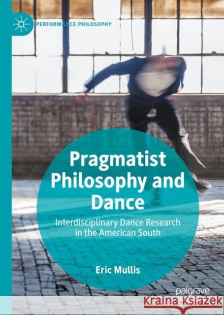 Pragmatist Philosophy and Dance: Interdisciplinary Dance Research in the American South Mullis, Eric 9783030293130