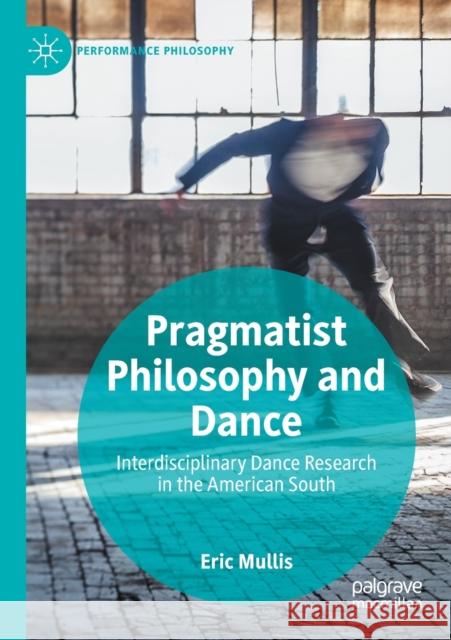 Pragmatist Philosophy and Dance: Interdisciplinary Dance Research in the American South Eric Mullis 9783030293161