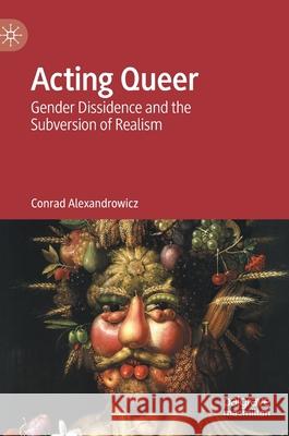 Acting Queer: Gender Dissidence and the Subversion of Realism Alexandrowicz, Conrad 9783030293178 Palgrave MacMillan