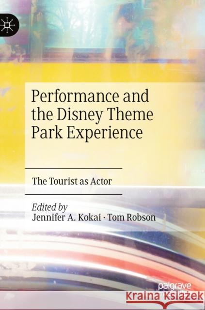 Performance and the Disney Theme Park Experience: The Tourist as Actor Kokai, Jennifer A. 9783030293215 Palgrave MacMillan