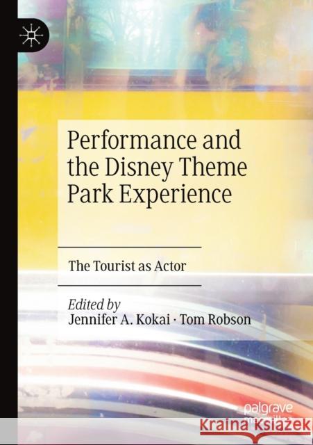 Performance and the Disney Theme Park Experience: The Tourist as Actor Jennifer A. Kokai Tom Robson 9783030293246 Palgrave MacMillan