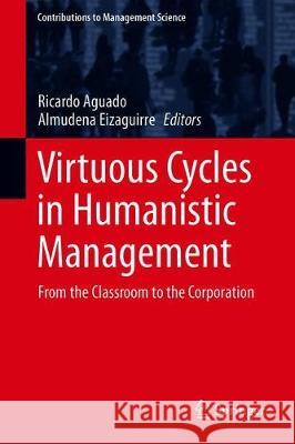 Virtuous Cycles in Humanistic Management: From the Classroom to the Corporation Aguado, Ricardo 9783030294250 Springer