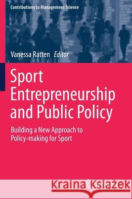 Sport Entrepreneurship and Public Policy: Building a New Approach to Policy-Making for Sport Vanessa Ratten 9783030294601