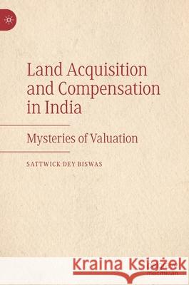 Land Acquisition and Compensation in India: Mysteries of Valuation Dey Biswas, Sattwick 9783030294809 Palgrave MacMillan