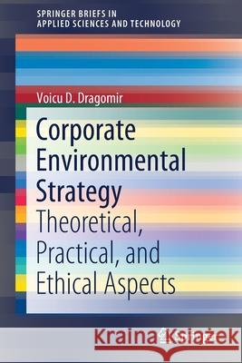 Corporate Environmental Strategy: Theoretical, Practical, and Ethical Aspects Dragomir, Voicu D. 9783030295479