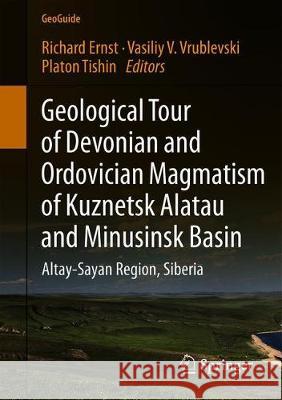 Geological Tour of Devonian and Ordovician Magmatism of Kuznetsk Alatau and Minusinsk Basin: Altay-Sayan Region, Siberia Ernst, Richard 9783030295585 Springer
