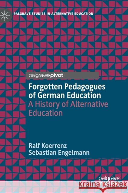 Forgotten Pedagogues of German Education: A History of Alternative Education Koerrenz, Ralf 9783030295691 Palgrave Pivot