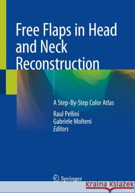 Free Flaps in Head and Neck Reconstruction: A Step-By-Step Color Atlas Raul Pellini Gabriele Molteni 9783030295844