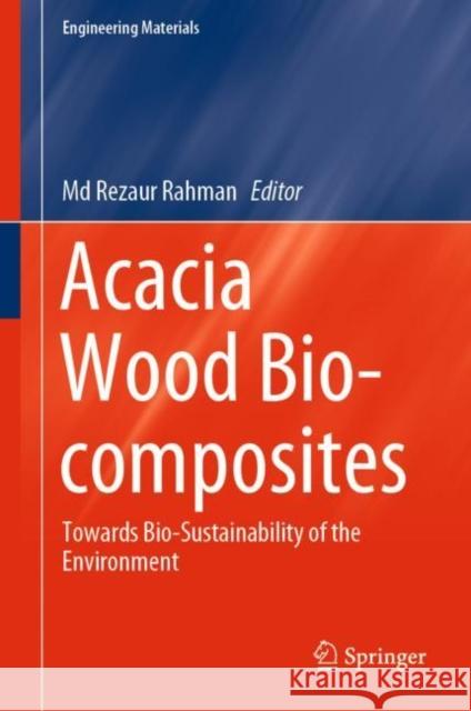 Acacia Wood Bio-Composites: Towards Bio-Sustainability of the Environment Rahman, MD Rezaur 9783030296261