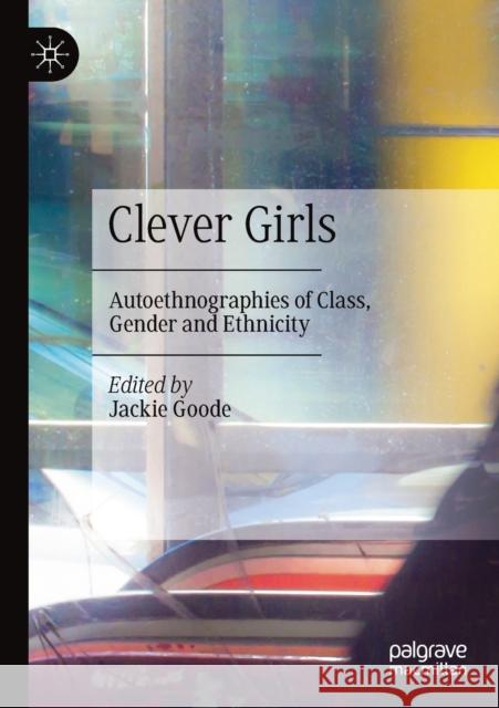 Clever Girls: Autoethnographies of Class, Gender and Ethnicity Jackie Goode 9783030296605