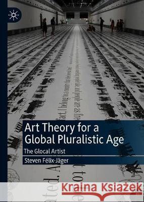 Art Theory for a Global Pluralistic Age: The Glocal Artist Félix-Jäger, Steven 9783030297053 Palgrave MacMillan