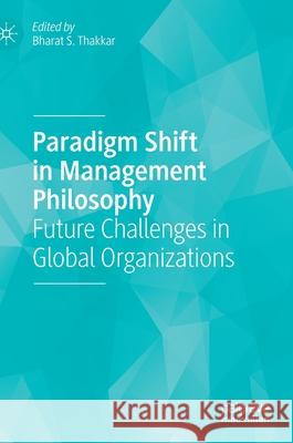 Paradigm Shift in Management Philosophy: Future Challenges in Global Organizations Thakkar, Bharat S. 9783030297091 Palgrave MacMillan