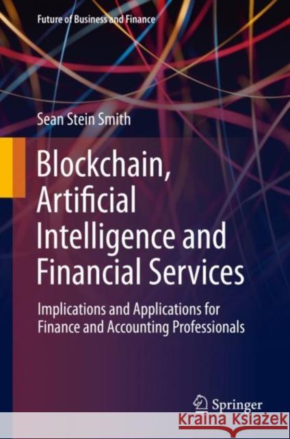 Blockchain, Artificial Intelligence and Financial Services: Implications and Applications for Finance and Accounting Professionals Stein Smith, Sean 9783030297602 Springer
