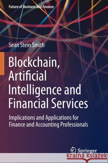 Blockchain, Artificial Intelligence and Financial Services: Implications and Applications for Finance and Accounting Professionals Sean Stei 9783030297633 Springer