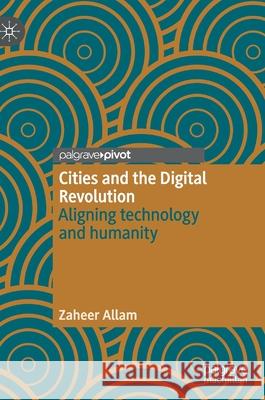 Cities and the Digital Revolution: Aligning Technology and Humanity Allam, Zaheer 9783030297992 Palgrave Pivot