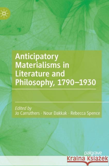 Anticipatory Materialisms in Literature and Philosophy, 1790-1930 Jo Carruthers Nour Dakkak Rebecca Spence 9783030298166 Palgrave MacMillan