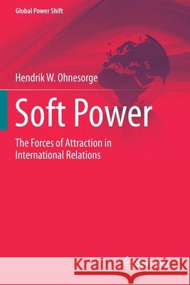 Soft Power: The Forces of Attraction in International Relations Hendrik W. Ohnesorge 9783030299248 Springer