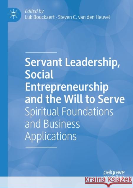 Servant Leadership, Social Entrepreneurship and the Will to Serve: Spiritual Foundations and Business Applications Luk Bouckaert Steven C. Va 9783030299385 Palgrave MacMillan