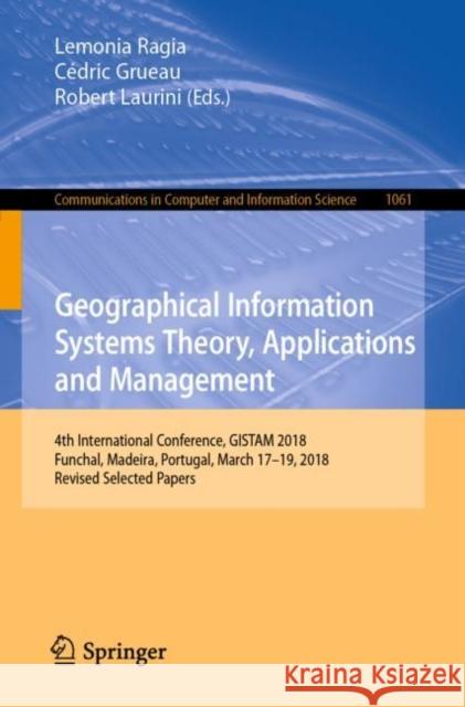 Geographical Information Systems Theory, Applications and Management: 4th International Conference, Gistam 2018, Funchal, Madeira, Portugal, March 17- Ragia, Lemonia 9783030299477 Springer