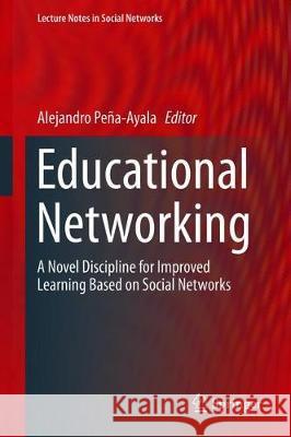 Educational Networking: A Novel Discipline for Improved Learning Based on Social Networks Peña-Ayala, Alejandro 9783030299729 Springer