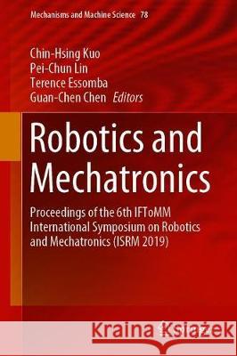 Robotics and Mechatronics: Proceedings of the 6th Iftomm International Symposium on Robotics and Mechatronics (Isrm 2019) Kuo, Chin-Hsing 9783030300357