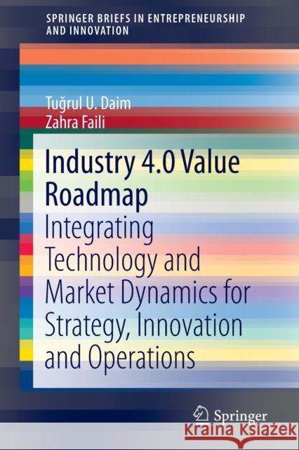 Industry 4.0 Value Roadmap: Integrating Technology and Market Dynamics for Strategy, Innovation and Operations Daim, Tuğrul U. 9783030300654 Springer