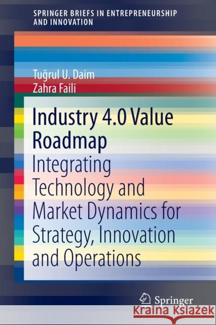 Industry 4.0 Value Roadmap: Integrating Technology and Market Dynamics for Strategy, Innovation and Operations Daim, Tuğrul U. 9783030300654