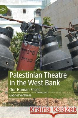 Palestinian Theatre in the West Bank: Our Human Faces Varghese, Gabriel 9783030302467
