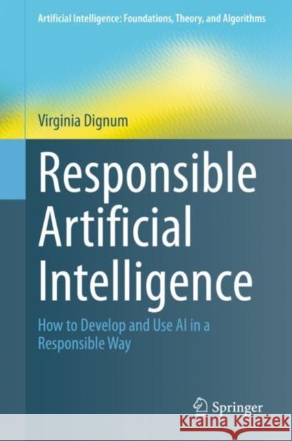 Responsible Artificial Intelligence: How to Develop and Use AI in a Responsible Way Dignum, Virginia 9783030303709 Springer