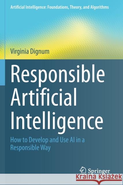 Responsible Artificial Intelligence: How to Develop and Use AI in a Responsible Way Virginia Dignum 9783030303730 Springer