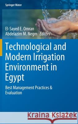Technological and Modern Irrigation Environment in Egypt: Best Management Practices & Evaluation Omran, El-Sayed E. 9783030303747 Springer