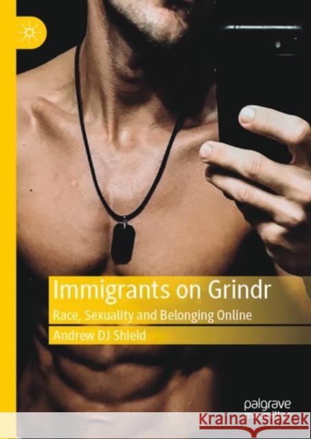 Immigrants on Grindr: Race, Sexuality and Belonging Online Shield, Andrew Dj 9783030303938