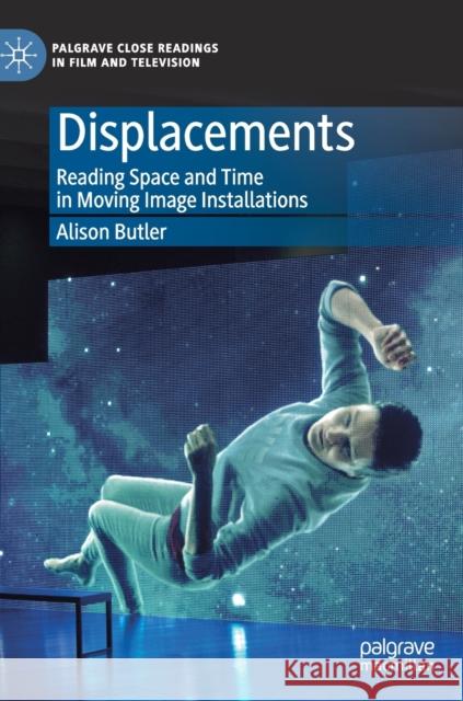 Displacements: Reading Space and Time in Moving Image Installations Butler, Alison 9783030304607