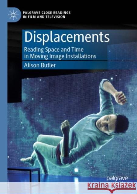 Displacements: Reading Space and Time in Moving Image Installations Butler, Alison 9783030304638 Springer International Publishing