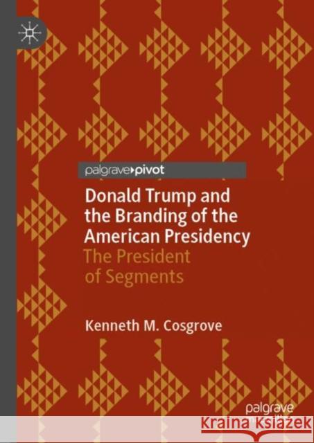 Donald Trump and the Branding of the American Presidency: The President of Segments Kenneth M. Cosgrove 9783030304959