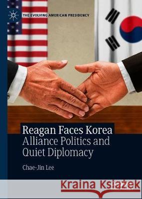 Reagan Faces Korea: Alliance Politics and Quiet Diplomacy Lee, Chae-Jin 9783030304997 Palgrave MacMillan