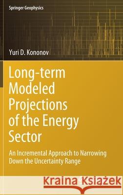 Long-Term Modeled Projections of the Energy Sector: An Incremental Approach to Narrowing Down the Uncertainty Range Kononov, Yuri D. 9783030305321 Springer