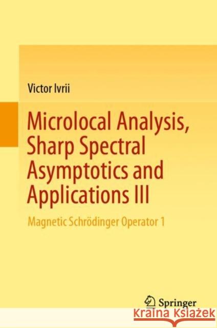 Microlocal Analysis, Sharp Spectral Asymptotics and Applications III: Magnetic Schrödinger Operator 1 Ivrii, Victor 9783030305369 Springer