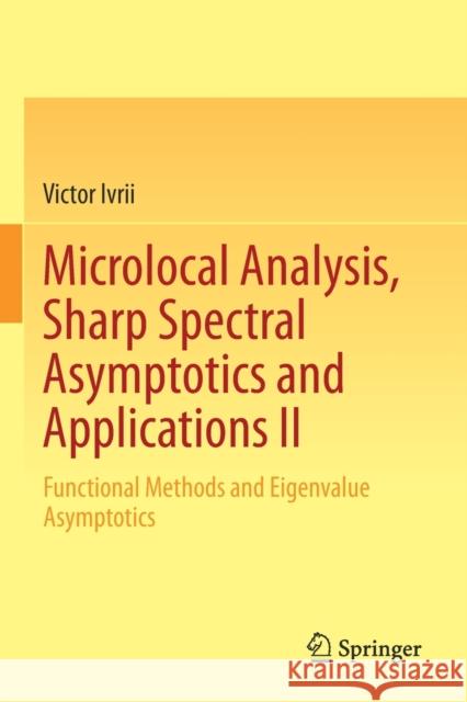 Microlocal Analysis, Sharp Spectral Asymptotics and Applications II: Functional Methods and Eigenvalue Asymptotics Victor Ivrii 9783030305437 Springer