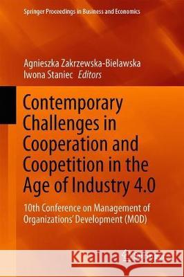 Contemporary Challenges in Cooperation and Coopetition in the Age of Industry 4.0: 10th Conference on Management of Organizations' Development (Mod) Zakrzewska-Bielawska, Agnieszka 9783030305482 Springer