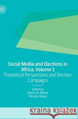 Social Media and Elections in Africa, Volume 1: Theoretical Perspectives and Election Campaigns Ndlela, Martin N. 9783030305529
