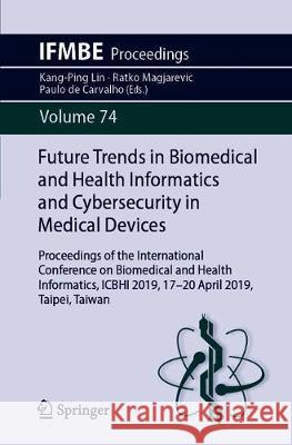 Future Trends in Biomedical and Health Informatics and Cybersecurity in Medical Devices: Proceedings of the International Conference on Biomedical and Lin, Kang-Ping 9783030306359