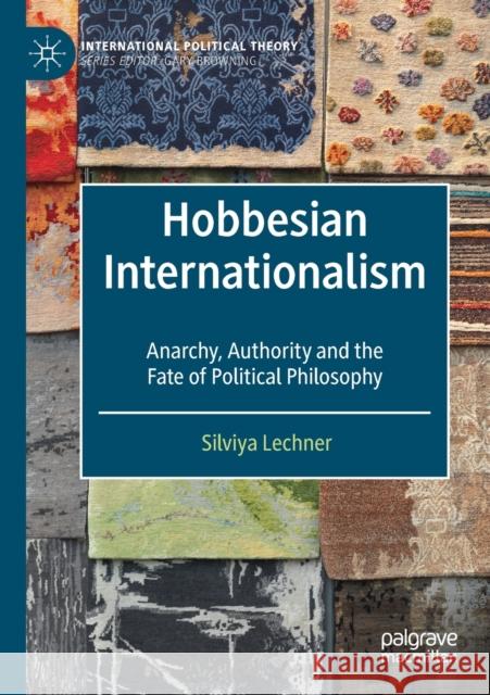 Hobbesian Internationalism: Anarchy, Authority and the Fate of Political Philosophy Silviya Lechner 9783030306953 Palgrave MacMillan